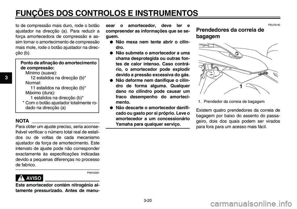 YAMAHA TDM 900 2010  Manual de utilização (in Portuguese)  
FUNÇÕES DOS CONTROLOS E INSTRUMENTOS 
3-20 
1
2
3
4
5
6
7
8
9
 
to de compressão mais duro, rode o botão
ajustador na direcção (a). Para reduzir a
força amortecedora de compressão e as-
sim 