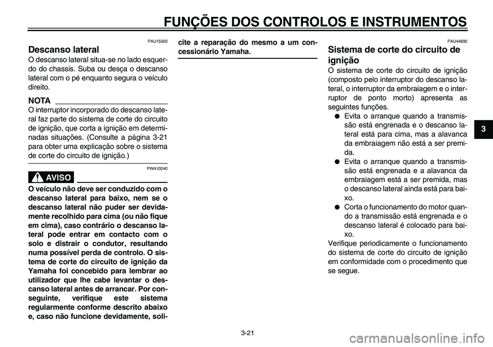 YAMAHA TDM 900 2010  Manual de utilização (in Portuguese)  
FUNÇÕES DOS CONTROLOS E INSTRUMENTOS 
3-21 
2
34
5
6
7
8
9
 
PAU15303 
Descanso lateral  
O descanso lateral situa-se no lado esquer-
do do chassis. Suba ou desça o descanso
lateral com o pé enq
