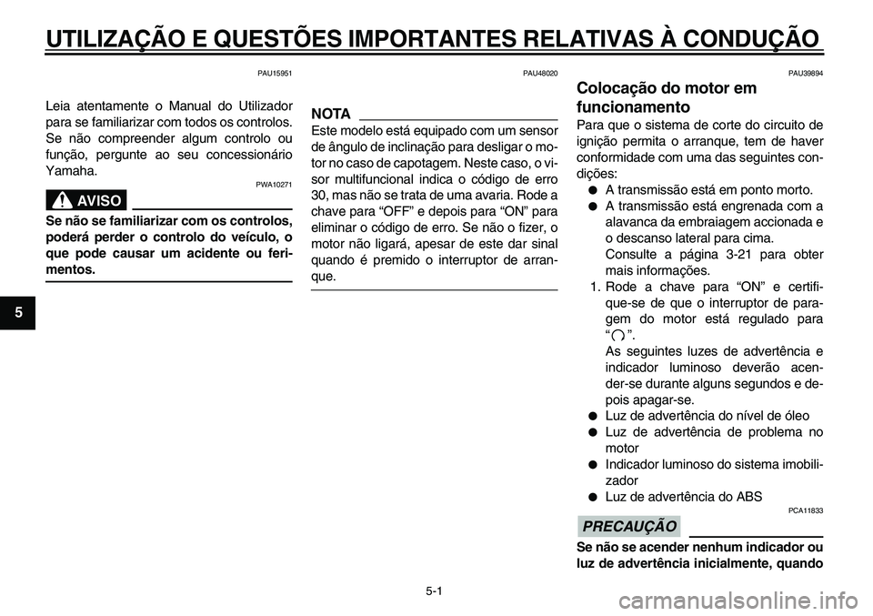 YAMAHA TDM 900 2010  Manual de utilização (in Portuguese)  
5-1 
1
2
3
4
5
6
7
8
9
 
UTILIZAÇÃO E QUESTÕES IMPORTANTES RELATIVAS À CONDUÇÃO 
PAU15951 
Leia atentamente o Manual do Utilizador
para se familiarizar com todos os controlos.
Se não compreen