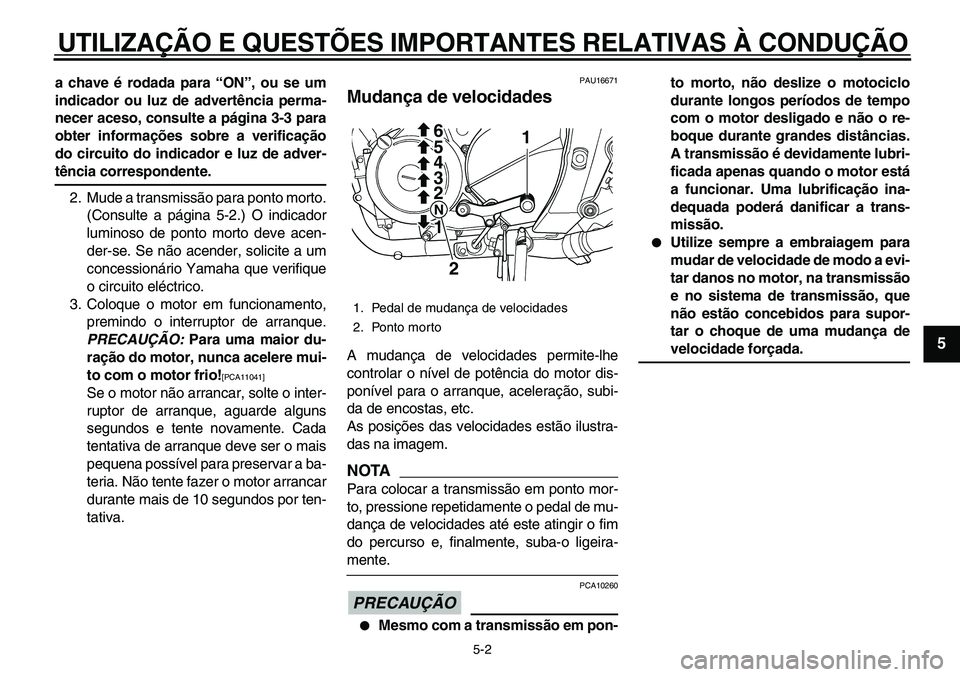 YAMAHA TDM 900 2010  Manual de utilização (in Portuguese)  
UTILIZAÇÃO E QUESTÕES IMPORTANTES RELATIVAS À CONDUÇÃO 
5-2 
2
3
4
56
7
8
9
 
a chave é rodada para “ON”, ou se um
indicador ou luz de advertência perma-
necer aceso, consulte a página 