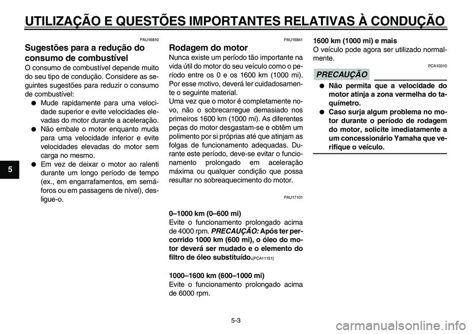 YAMAHA TDM 900 2010  Manual de utilização (in Portuguese)  
UTILIZAÇÃO E QUESTÕES IMPORTANTES RELATIVAS À CONDUÇÃO 
5-3 
1
2
3
4
5
6
7
8
9
 
PAU16810 
Sugestões para a redução do 
consumo de combustível  
O consumo de combustível depende muito
do 