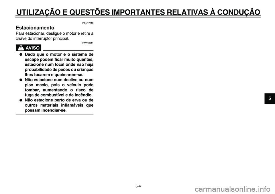 YAMAHA TDM 900 2010  Manual de utilização (in Portuguese)  
UTILIZAÇÃO E QUESTÕES IMPORTANTES RELATIVAS À CONDUÇÃO 
5-4 
2
3
4
56
7
8
9
 
PAU17213 
Estacionamento  
Para estacionar, desligue o motor e retire a
chave do interruptor principal.
AVISO
 
PW