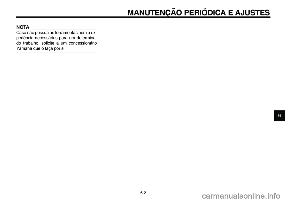 YAMAHA TDM 900 2010  Manual de utilização (in Portuguese)  
MANUTENÇÃO PERIÓDICA E AJUSTES 
6-2 
2
3
4
5
67
8
9
NOTA
 
Caso não possua as ferramentas nem a ex-
periência necessárias para um determina-
do trabalho, solicite a um concessionário 
Yamaha 