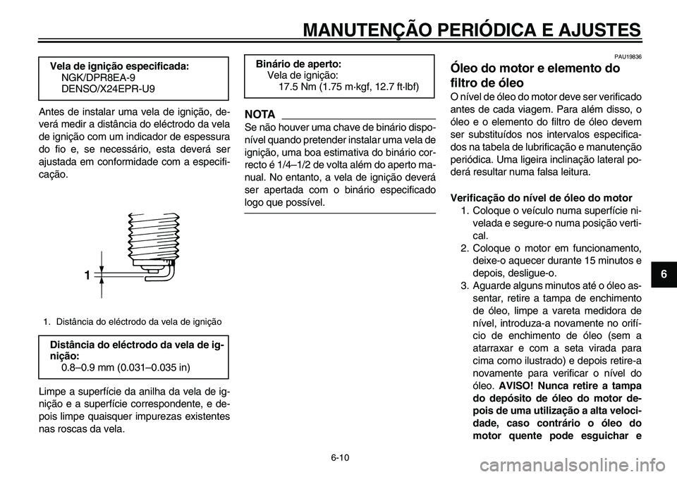 YAMAHA TDM 900 2010  Manual de utilização (in Portuguese)  
MANUTENÇÃO PERIÓDICA E AJUSTES 
6-10 
2
3
4
5
67
8
9
 
Antes de instalar uma vela de ignição, de-
verá medir a distância do eléctrodo da vela
de ignição com um indicador de espessura
do fi
