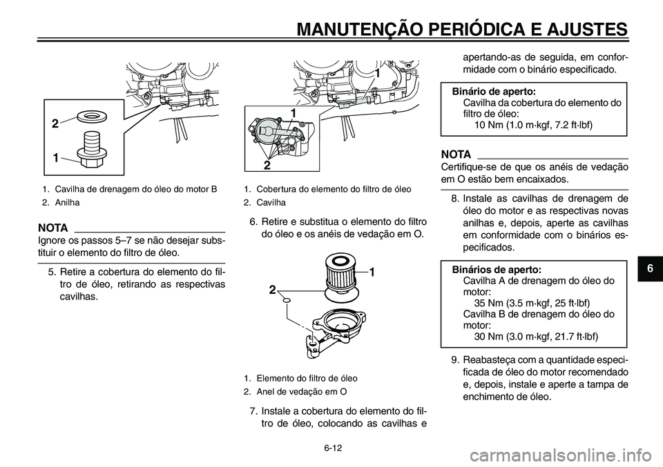 YAMAHA TDM 900 2010  Manual de utilização (in Portuguese)  
MANUTENÇÃO PERIÓDICA E AJUSTES 
6-12 
2
3
4
5
67
8
9
NOTA
 
Ignore os passos 5–7 se não desejar subs- 
tituir o elemento do filtro de óleo.
5. Retire a cobertura do elemento do fil-
tro de ó