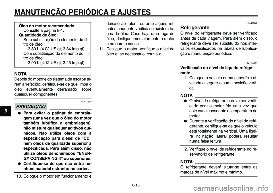 YAMAHA TDM 900 2010  Manual de utilização (in Portuguese)  
MANUTENÇÃO PERIÓDICA E AJUSTES 
6-13 
1
2
3
4
5
6
7
8
9
NOTA
 
Depois do motor e do sistema de escape te-
rem arrefecido, certifique-se de que limpa o
óleo eventualmente derramado sobre 
quaisqu