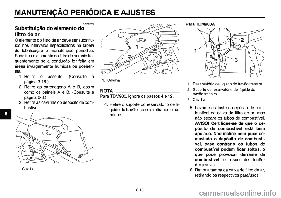 YAMAHA TDM 900 2010  Manual de utilização (in Portuguese)  
MANUTENÇÃO PERIÓDICA E AJUSTES 
6-15 
1
2
3
4
5
6
7
8
9
 
PAU27055 
Substituição do elemento do 
filtro de ar  
O elemento do filtro de ar deve ser substitu-
ído nos intervalos especificados n