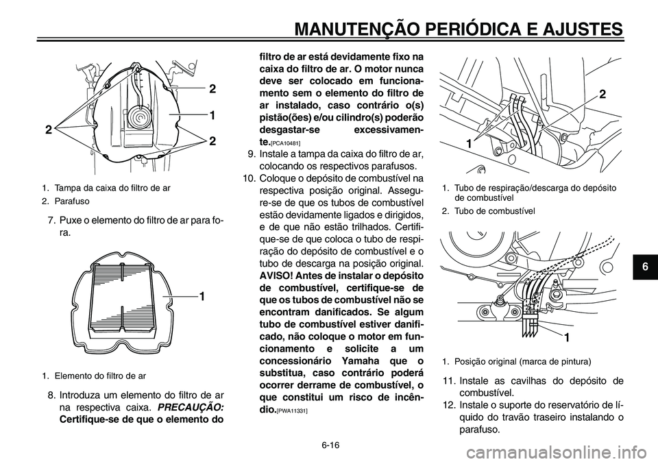 YAMAHA TDM 900 2010  Manual de utilização (in Portuguese)  
MANUTENÇÃO PERIÓDICA E AJUSTES 
6-16 
2
3
4
5
67
8
9
 
7. Puxe o elemento do filtro de ar para fo-
ra.
8. Introduza um elemento do filtro de ar
na respectiva caixa.  
PRECAUÇÃO: 
Certifique-se 