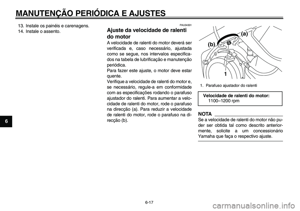 YAMAHA TDM 900 2010  Manual de utilização (in Portuguese)  
MANUTENÇÃO PERIÓDICA E AJUSTES 
6-17 
1
2
3
4
5
6
7
8
9
 
13. Instale os painéis e carenagens.
14. Instale o assento. 
PAU34301 
Ajuste da velocidade de ralenti 
do motor  
A velocidade de ralen