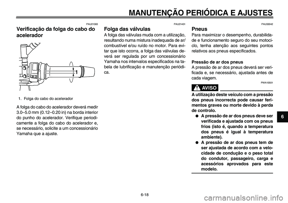 YAMAHA TDM 900 2010  Manual de utilização (in Portuguese)  
MANUTENÇÃO PERIÓDICA E AJUSTES 
6-18 
2
3
4
5
67
8
9
 
PAU21383 
Verificação da folga do cabo do 
acelerador  
A folga do cabo do acelerador deverá medir
3.0–5.0 mm (0.12–0.20 in) na borda