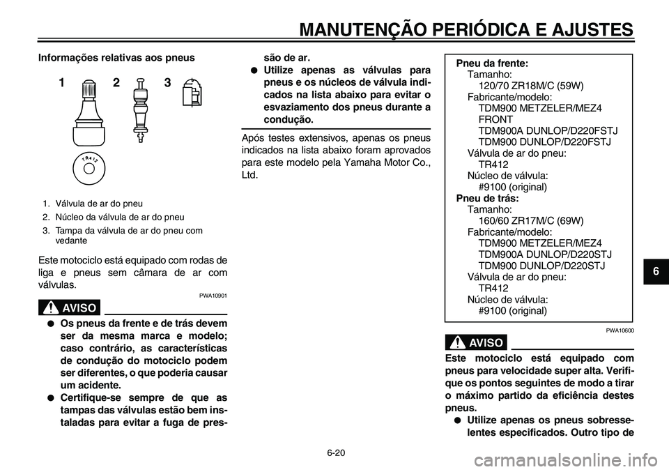 YAMAHA TDM 900 2010  Manual de utilização (in Portuguese)  
MANUTENÇÃO PERIÓDICA E AJUSTES 
6-20 
2
3
4
5
67
8
9
 
Informações relativas aos pneus 
Este motociclo está equipado com rodas de
liga e pneus sem câmara de ar com
válvulas.
AVISO
 
PWA10901
