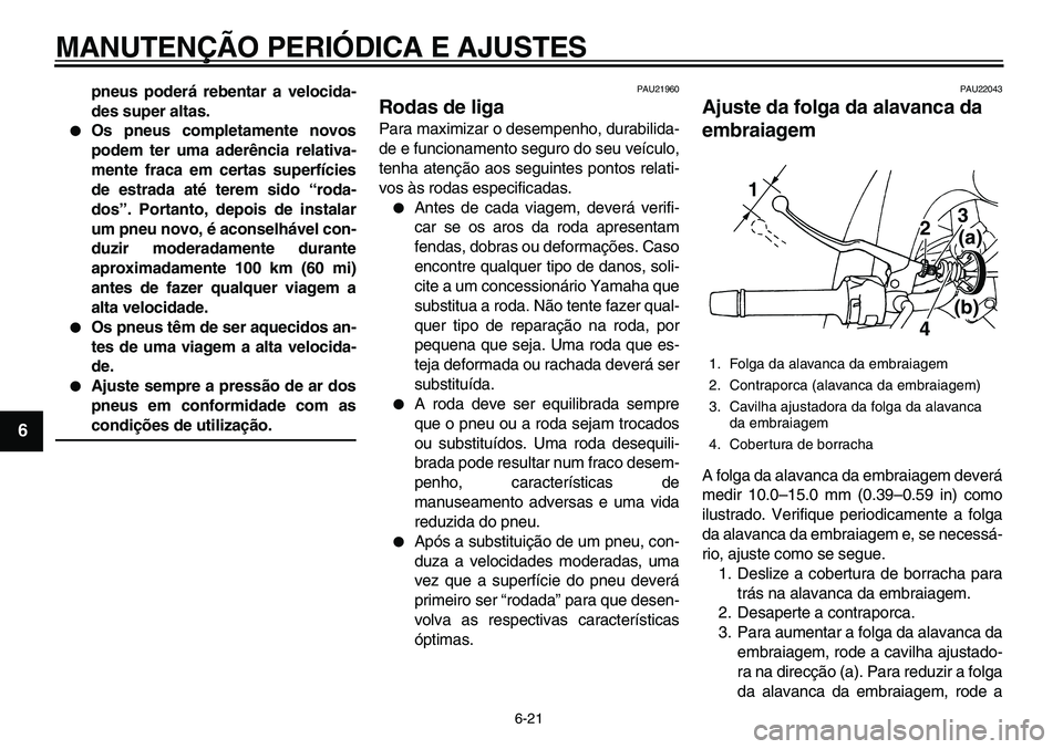 YAMAHA TDM 900 2010  Manual de utilização (in Portuguese)  
MANUTENÇÃO PERIÓDICA E AJUSTES 
6-21 
1
2
3
4
5
6
7
8
9
 
pneus poderá rebentar a velocida-
des super altas. 
 
Os pneus completamente novos
podem ter uma aderência relativa-
mente fraca em ce