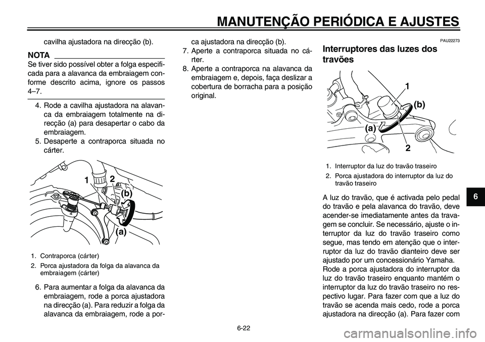 YAMAHA TDM 900 2010  Manual de utilização (in Portuguese)  
MANUTENÇÃO PERIÓDICA E AJUSTES 
6-22 
2
3
4
5
67
8
9
 
cavilha ajustadora na direcção (b).
NOTA
 
Se tiver sido possível obter a folga especifi-
cada para a alavanca da embraiagem con-
forme d