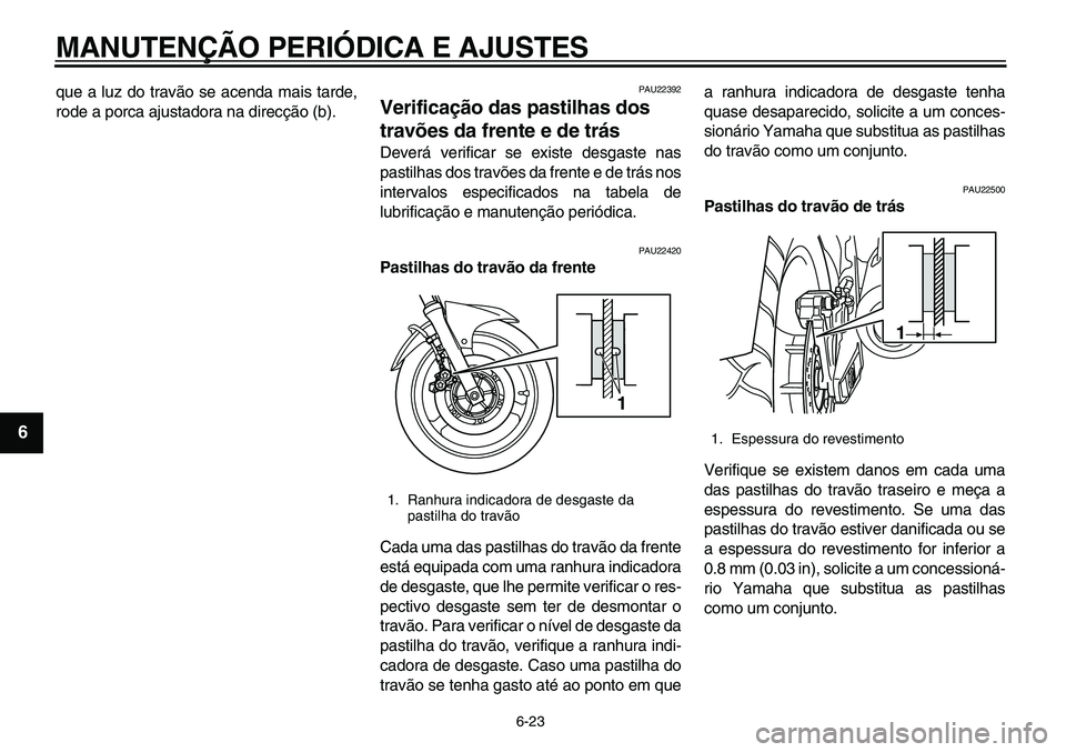 YAMAHA TDM 900 2010  Manual de utilização (in Portuguese)  
MANUTENÇÃO PERIÓDICA E AJUSTES 
6-23 
1
2
3
4
5
6
7
8
9
 
que a luz do travão se acenda mais tarde,
rode a porca ajustadora na direcção (b). 
PAU22392 
Verificação das pastilhas dos 
travõe