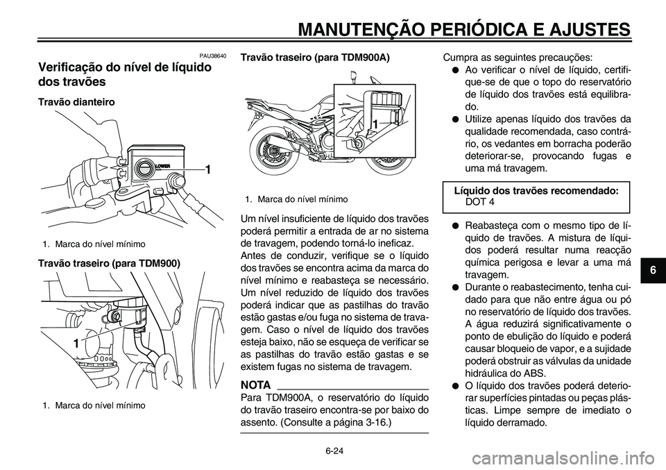 YAMAHA TDM 900 2010  Manual de utilização (in Portuguese)  
MANUTENÇÃO PERIÓDICA E AJUSTES 
6-24 
2
3
4
5
67
8
9
 
PAU38640 
Verificação do nível de líquido 
dos travões  
Travão dianteiro
Travão traseiro (para TDM900)Travão traseiro (para TDM900A