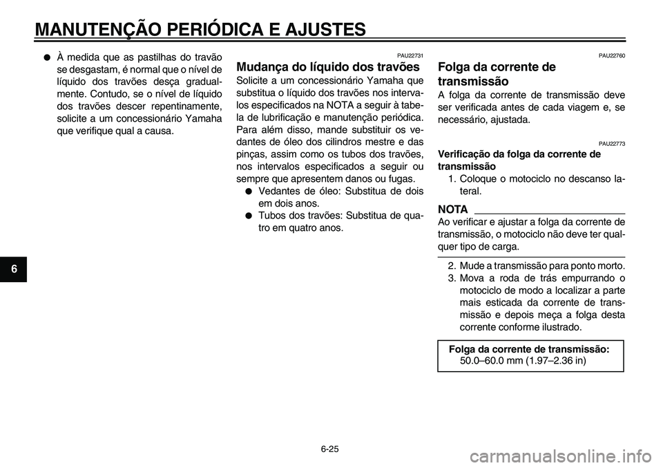 YAMAHA TDM 900 2010  Manual de utilização (in Portuguese)  
MANUTENÇÃO PERIÓDICA E AJUSTES 
6-25 
1
2
3
4
5
6
7
8
9
 
 
À medida que as pastilhas do travão
se desgastam, é normal que o nível de
líquido dos travões desça gradual-
mente. Contudo, se