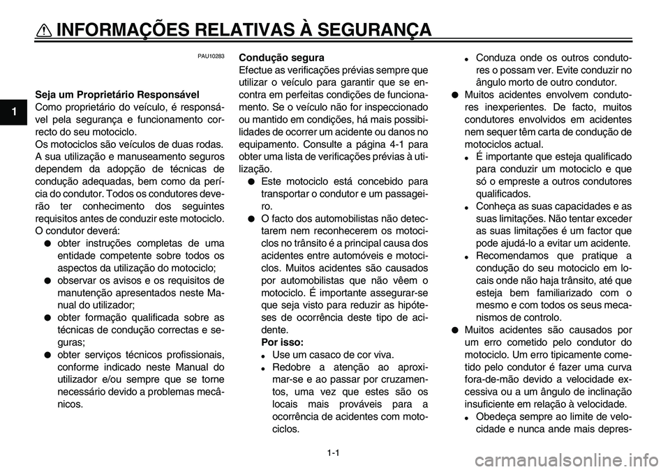 YAMAHA TDM 900 2010  Manual de utilização (in Portuguese)  
1-1 
1 
INFORMAÇÕES RELATIVAS À SEGURANÇA  
PAU10283 
Seja um Proprietário Responsável 
Como proprietário do veículo, é responsá-
vel pela segurança e funcionamento cor-
recto do seu moto