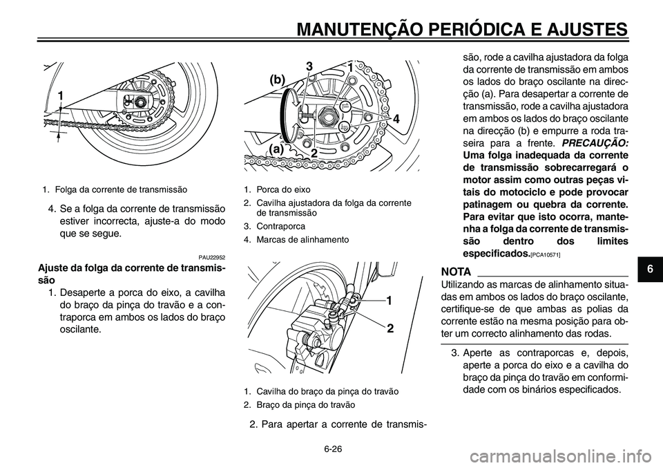 YAMAHA TDM 900 2010  Manual de utilização (in Portuguese)  
MANUTENÇÃO PERIÓDICA E AJUSTES 
6-26 
2
3
4
5
67
8
9
 
4. Se a folga da corrente de transmissão
estiver incorrecta, ajuste-a do modo
que se segue. 
PAU22952 
Ajuste da folga da corrente de trans