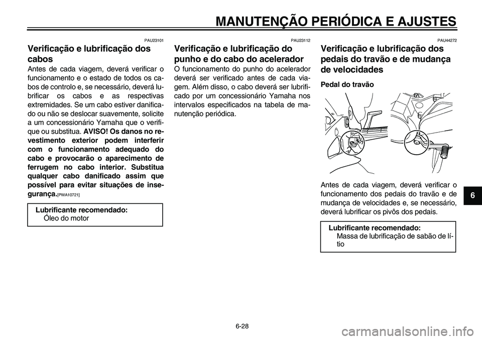 YAMAHA TDM 900 2010  Manual de utilização (in Portuguese)  
MANUTENÇÃO PERIÓDICA E AJUSTES 
6-28 
2
3
4
5
67
8
9
 
PAU23101 
Verificação e lubrificação dos 
cabos  
Antes de cada viagem, deverá verificar o
funcionamento e o estado de todos os ca-
bos