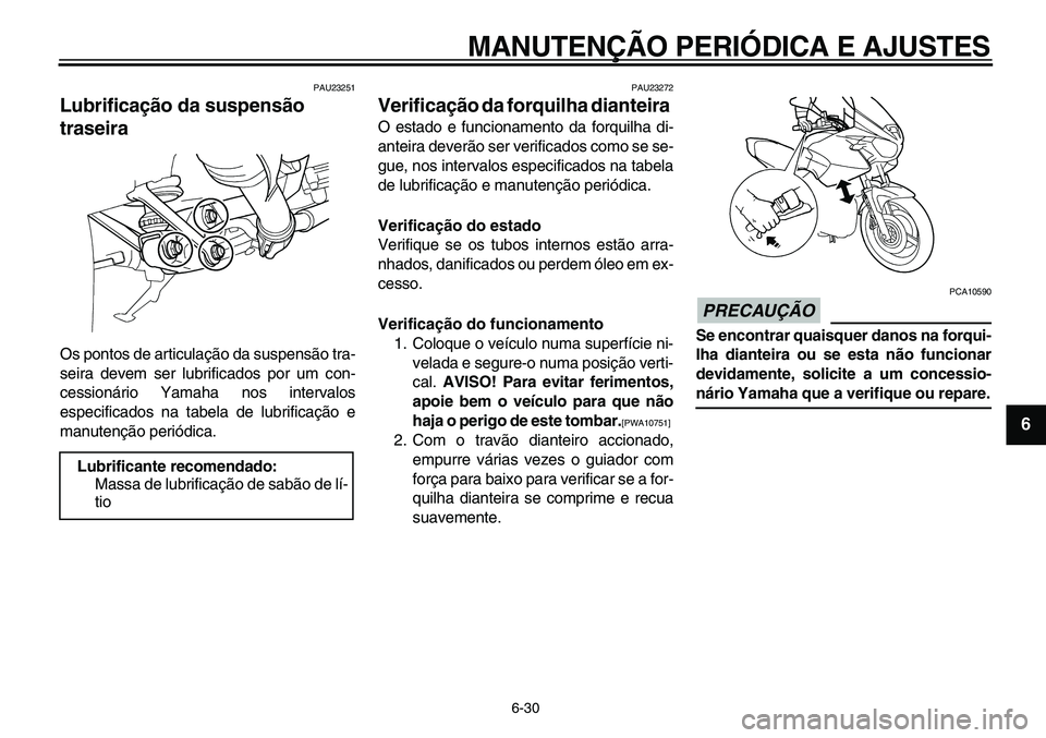 YAMAHA TDM 900 2010  Manual de utilização (in Portuguese)  
MANUTENÇÃO PERIÓDICA E AJUSTES 
6-30 
2
3
4
5
67
8
9
 
PAU23251 
Lubrificação da suspensão 
traseira  
Os pontos de articulação da suspensão tra-
seira devem ser lubrificados por um con-
ce