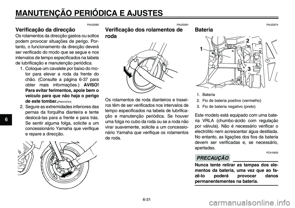 YAMAHA TDM 900 2010  Manual de utilização (in Portuguese)  
MANUTENÇÃO PERIÓDICA E AJUSTES 
6-31 
1
2
3
4
5
6
7
8
9
 
PAU23283 
Verificação da direcção  
Os rolamentos da direcção gastos ou soltos
podem provocar situações de perigo. Por-
tanto, o 