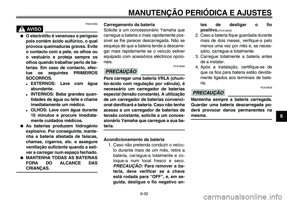 YAMAHA TDM 900 2010  Manual de utilização (in Portuguese)  
MANUTENÇÃO PERIÓDICA E AJUSTES 
6-32 
2
3
4
5
67
8
9
AVISO
 
PWA10760 
 
O electrólito é venenoso e perigoso
pois contém ácido sulfúrico, o qual
provoca queimaduras graves. Evite
o contacto