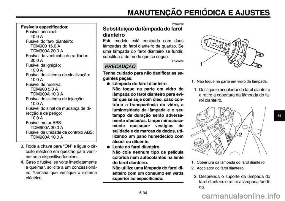 YAMAHA TDM 900 2010  Manual de utilização (in Portuguese)  
MANUTENÇÃO PERIÓDICA E AJUSTES 
6-34 
2
3
4
5
67
8
9
 
3. Rode a chave para “ON” e ligue o cir-
cuito eléctrico em questão para verifi-
car se o dispositivo funciona.
4. Caso o fusível se 