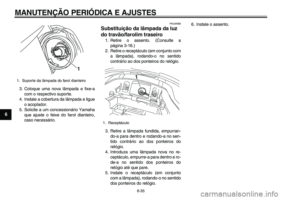 YAMAHA TDM 900 2010  Manual de utilização (in Portuguese)  
MANUTENÇÃO PERIÓDICA E AJUSTES 
6-35 
1
2
3
4
5
6
7
8
9
 
3. Coloque uma nova lâmpada e fixe-a
com o respectivo suporte.
4. Instale a cobertura da lâmpada e ligue
o acoplador.
5. Solicite a um 