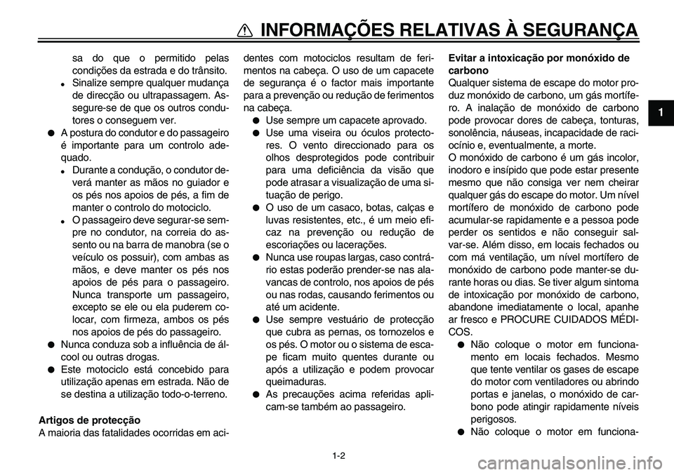 YAMAHA TDM 900 2010  Manual de utilização (in Portuguese)  
1-2 
1 
INFORMAÇÕES RELATIVAS À SEGURANÇA 
sa do que o permitido pelas
condições da estrada e do trânsito. 
 
Sinalize sempre qualquer mudança
de direcção ou ultrapassagem. As-
segure-se 