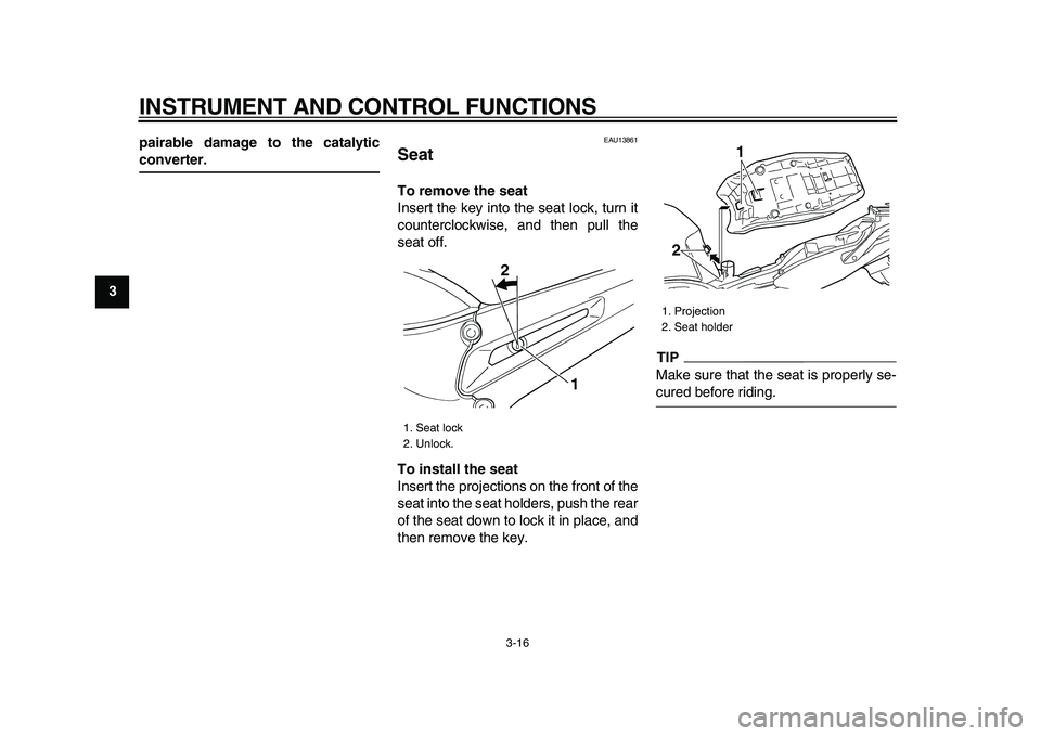 YAMAHA TDM 900 2009 Owners Guide
INSTRUMENT AND CONTROL FUNCTIONS
3-16
1
2
3
4
5
6
7
8
9pairable damage to the catalytic
converter.
EAU13861
Seat
To remove the seat
Insert the key into the seat lock, turn it
counterclockwi YAMAHA TDM 900 2009 Owners Guide
INSTRUMENT AND CONTROL FUNCTIONS
3-16
1
2
3
4
5
6
7
8
9pairable damage to the catalytic
converter.
EAU13861
Seat
To remove the seat
Insert the key into the seat lock, turn it
counterclockwi