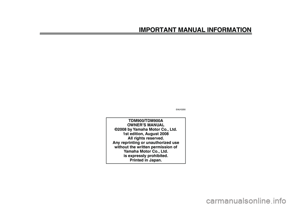 YAMAHA TDM 900 2009  Owners Manual  
IMPORTANT MANUAL INFORMATION 
EAU10200 
TDM900/TDM900A
OWNER’S MANUAL
©2008 by Yamaha Motor Co., Ltd.
1st edition, August 2008
All rights reserved.
Any reprinting or unauthorized use 
without the