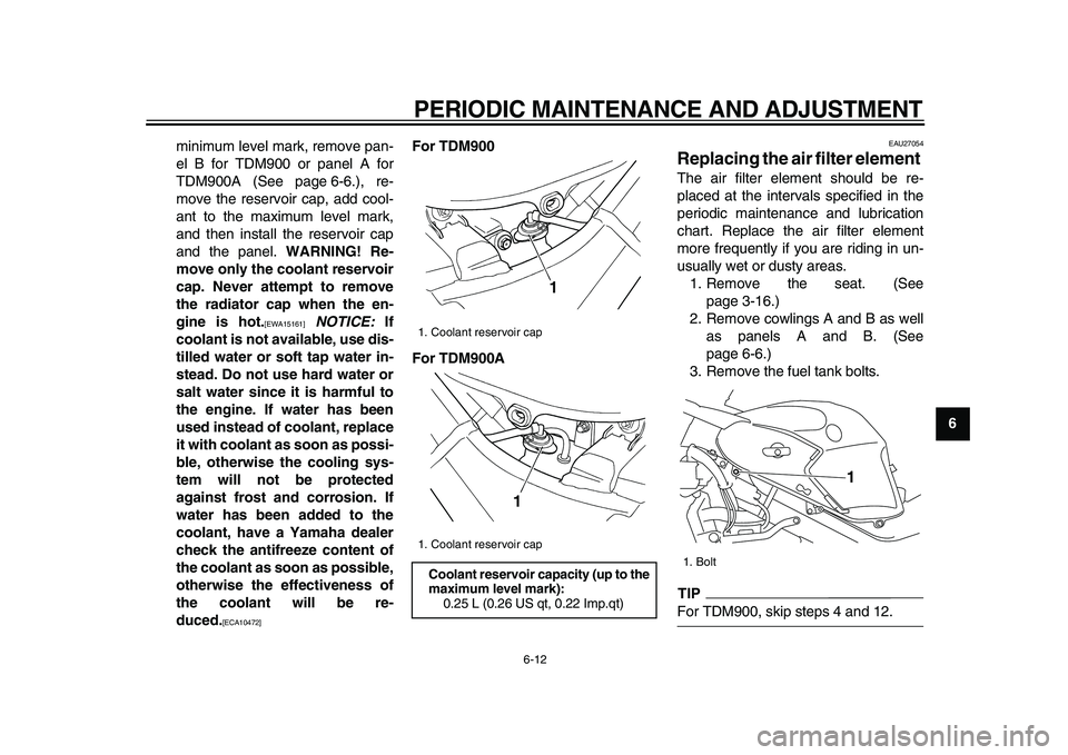 YAMAHA TDM 900 2009 Workshop Manual
PERIODIC MAINTENANCE AND ADJUSTMENT
6-12
2
3
4
5
67
8
9
minimum level mark, remove pan-
el B for TDM900 or panel A for
TDM900A (See page 6-6.), re-
move the reservoir cap, add cool-
ant to the m YAMAHA TDM 900 2009 Workshop Manual
PERIODIC MAINTENANCE AND ADJUSTMENT
6-12
2
3
4
5
67
8
9
minimum level mark, remove pan-
el B for TDM900 or panel A for
TDM900A (See page 6-6.), re-
move the reservoir cap, add cool-
ant to the m