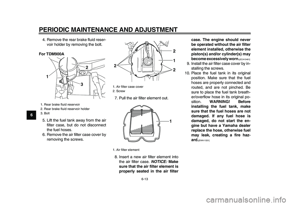 YAMAHA TDM 900 2009 Workshop Manual
PERIODIC MAINTENANCE AND ADJUSTMENT
6-13
1
2
3
4
5
6
7
8
9
4. Remove the rear brake fluid reser-
voir holder by removing the bolt.
For TDM900A
5. Lift the fuel tank away from the air
filter cas YAMAHA TDM 900 2009 Workshop Manual
PERIODIC MAINTENANCE AND ADJUSTMENT
6-13
1
2
3
4
5
6
7
8
9
4. Remove the rear brake fluid reser-
voir holder by removing the bolt.
For TDM900A
5. Lift the fuel tank away from the air
filter cas