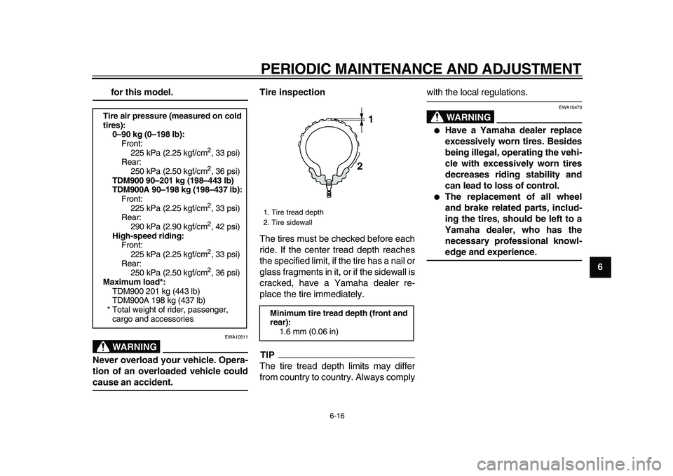 YAMAHA TDM 900 2009 Repair Manual
PERIODIC MAINTENANCE AND ADJUSTMENT
6-16
2
3
4
5
67
8
9
for this model.
WARNING
EWA10511
Never overload your vehicle. Opera-
tion of an overloaded vehicle could
cause an accident.Tire inspec YAMAHA TDM 900 2009 Repair Manual
PERIODIC MAINTENANCE AND ADJUSTMENT
6-16
2
3
4
5
67
8
9
for this model.
WARNING
EWA10511
Never overload your vehicle. Opera-
tion of an overloaded vehicle could
cause an accident.Tire inspec