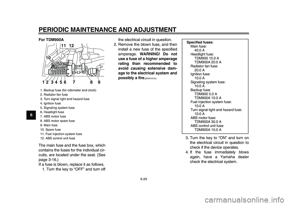 YAMAHA TDM 900 2009 Manual PDF
PERIODIC MAINTENANCE AND ADJUSTMENT
6-29
1
2
3
4
5
6
7
8
9For TDM900A
The main fuse and the fuse box, which
contains the fuses for the individual cir-
cuits, are located under the seat. (See
page YAMAHA TDM 900 2009 Manual PDF
PERIODIC MAINTENANCE AND ADJUSTMENT
6-29
1
2
3
4
5
6
7
8
9For TDM900A
The main fuse and the fuse box, which
contains the fuses for the individual cir-
cuits, are located under the seat. (See
page