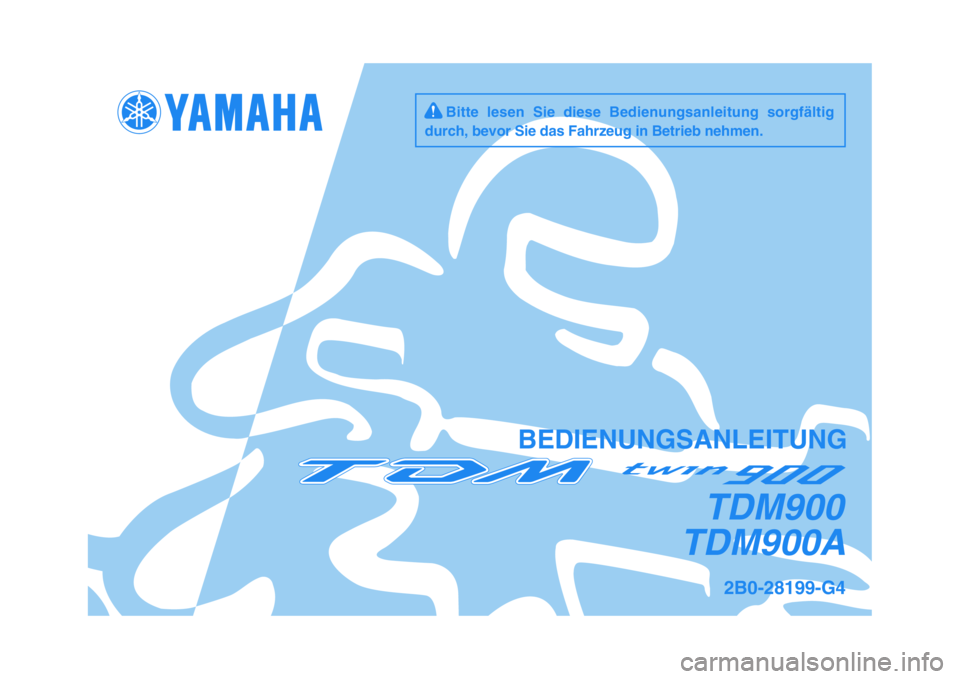 YAMAHA TDM 900 2009  Betriebsanleitungen (in German)   
BEDIENUNGSANLEITUNG
2B0-28199-G4
TDM900A
TDM900
     Bitte  lesen  Sie  diese  Bedienungsanleitung  sorgfältig
durch, bevor Sie das Fahrzeug in Betrieb nehmen. 