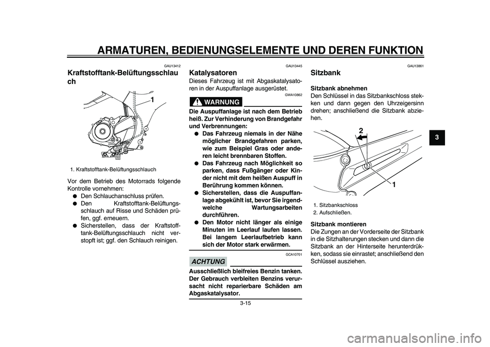 YAMAHA TDM 900 2009  Betriebsanleitungen (in German)  
ARMATUREN, BEDIENUNGSELEMENTE UND DEREN FUNKTION 
3-15 
2
34
5
6
7
8
9
 
GAU13412 
Kraftstofftank-Belüftungsschlau
ch  
Vor dem Betrieb des Motorrads folgende
Kontrolle vornehmen: 
 
Den Schlaucha