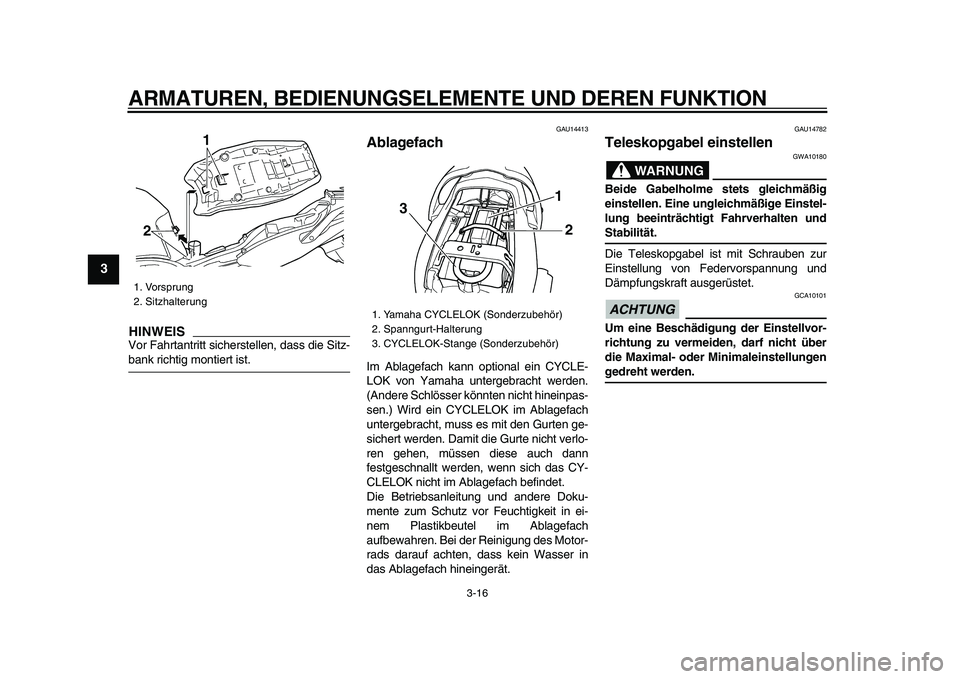 YAMAHA TDM 900 2009  Betriebsanleitungen (in German)  
ARMATUREN, BEDIENUNGSELEMENTE UND DEREN FUNKTION 
3-16 
1
2
3
4
5
6
7
8
9
HINWEIS
 
Vor Fahrtantritt sicherstellen, dass die Sitz- 
bank richtig montiert ist. 
GAU14413 
Ablagefach  
Im Ablagefach k