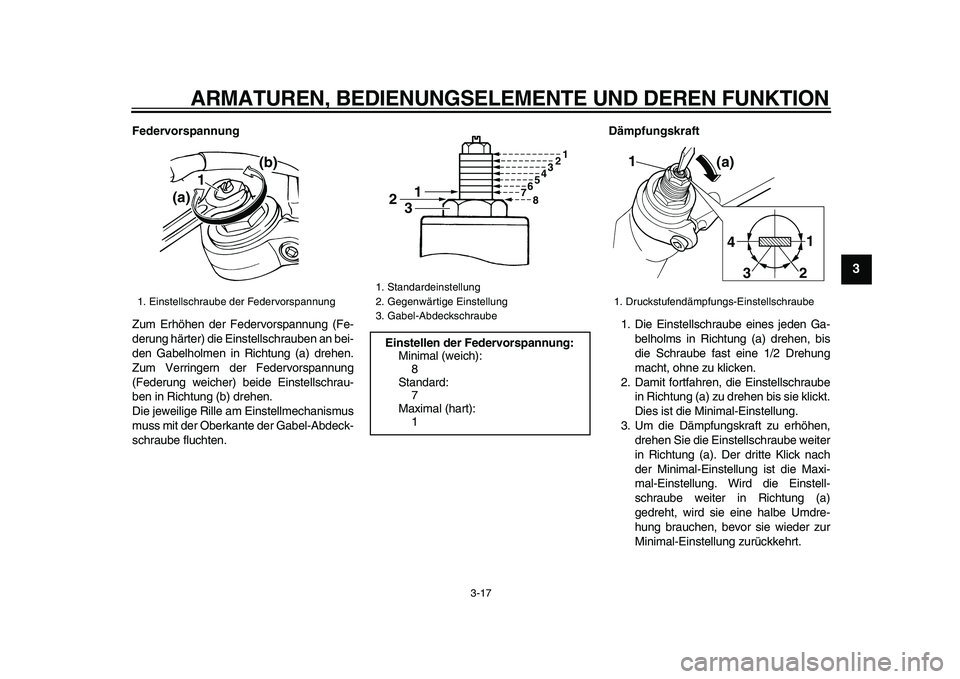 YAMAHA TDM 900 2009  Betriebsanleitungen (in German)  
ARMATUREN, BEDIENUNGSELEMENTE UND DEREN FUNKTION 
3-17 
2
34
5
6
7
8
9
 
Federvorspannung 
Zum Erhöhen der Federvorspannung (Fe-
derung härter) die Einstellschrauben an bei-
den Gabelholmen in Ric