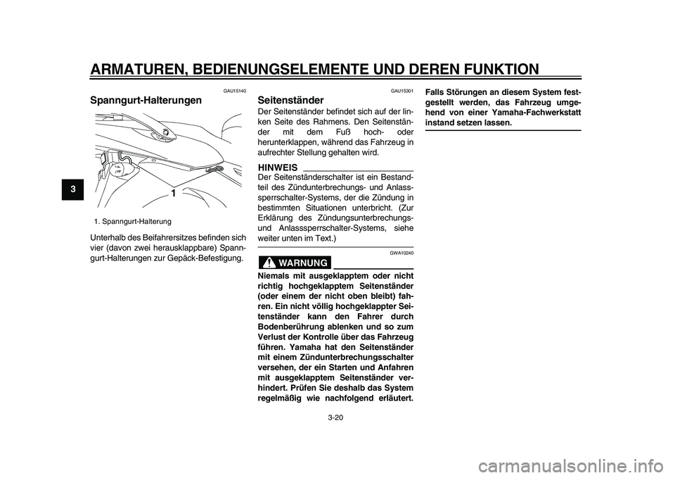 YAMAHA TDM 900 2009  Betriebsanleitungen (in German)  
ARMATUREN, BEDIENUNGSELEMENTE UND DEREN FUNKTION 
3-20 
1
2
3
4
5
6
7
8
9
 
GAU15140 
Spanngurt-Halterungen  
Unterhalb des Beifahrersitzes befinden sich
vier (davon zwei herausklappbare) Spann-
gur