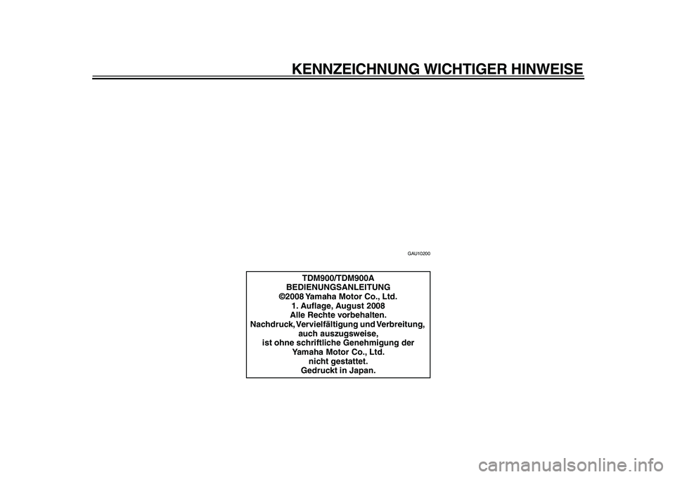 YAMAHA TDM 900 2009  Betriebsanleitungen (in German)  
KENNZEICHNUNG WICHTIGER HINWEISE 
GAU10200 
TDM900/TDM900A
BEDIENUNGSANLEITUNG
©2008 Yamaha Motor Co., Ltd.
1. Auﬂage, August 2008
Alle Rechte vorbehalten.
Nachdruck, Vervielfältigung und Verbre