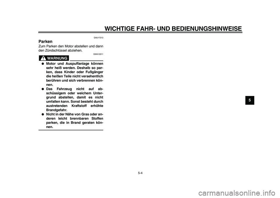 YAMAHA TDM 900 2009  Betriebsanleitungen (in German)  
WICHTIGE FAHR- UND BEDIENUNGSHINWEISE 
5-4 
2
3
4
56
7
8
9
 
GAU17213 
Parken  
Zum Parken den Motor abstellen und dann
den Zündschlüssel abziehen.
WARNUNG
 
GWA10311 
 
Motor und Auspuffanlage k