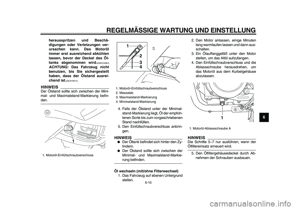 YAMAHA TDM 900 2009  Betriebsanleitungen (in German)  
REGELMÄSSIGE WARTUNG UND EINSTELLUNG 
6-10 
2
3
4
5
67
8
9
 
herausspritzen und Beschä-
digungen oder Verletzungen ver-
ursachen kann. Das Motoröl
immer erst ausreichend abkühlen
lassen, bevor d