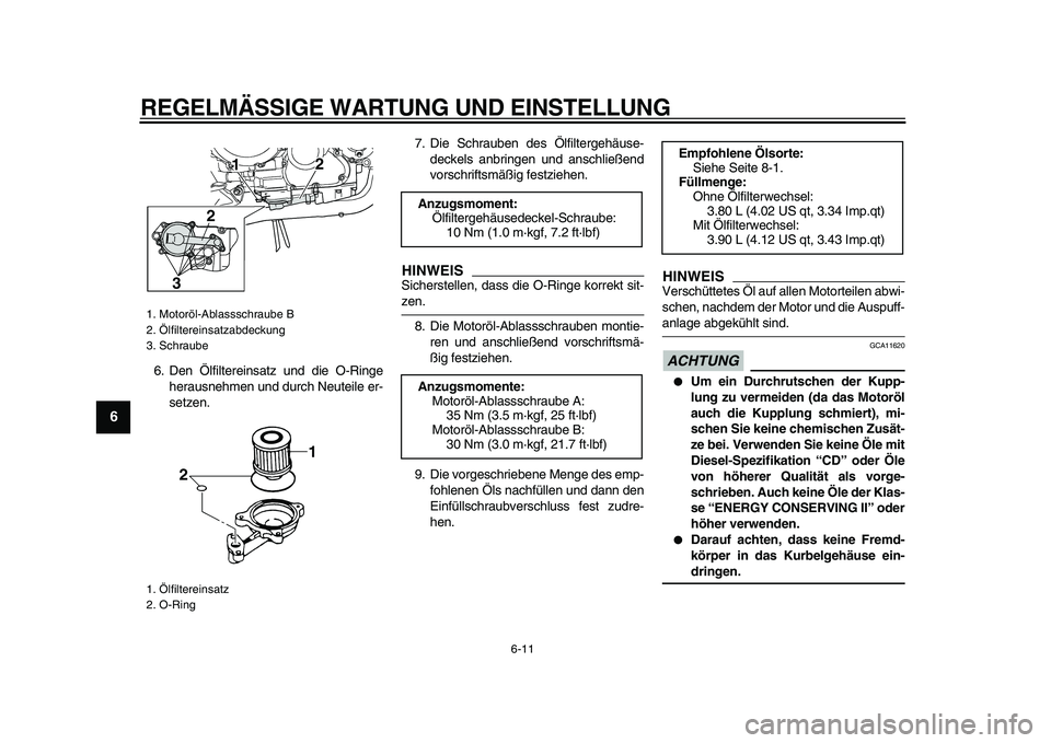 YAMAHA TDM 900 2009  Betriebsanleitungen (in German)  
REGELMÄSSIGE WARTUNG UND EINSTELLUNG 
6-11 
1
2
3
4
5
6
7
8
9
 
6. Den Ölfiltereinsatz und die O-Ringe
herausnehmen und durch Neuteile er-
setzen.7. Die Schrauben des Ölfiltergehäuse-
deckels an