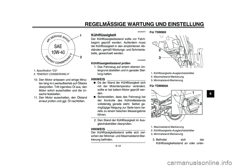 YAMAHA TDM 900 2009  Betriebsanleitungen (in German)  
REGELMÄSSIGE WARTUNG UND EINSTELLUNG 
6-12 
2
3
4
5
67
8
9
 
10. Den Motor anlassen und einige Minu-
ten lang im Leerlaufbetrieb auf Öllecks
überprüfen. Tritt irgendwo Öl aus, den
Motor sofort 