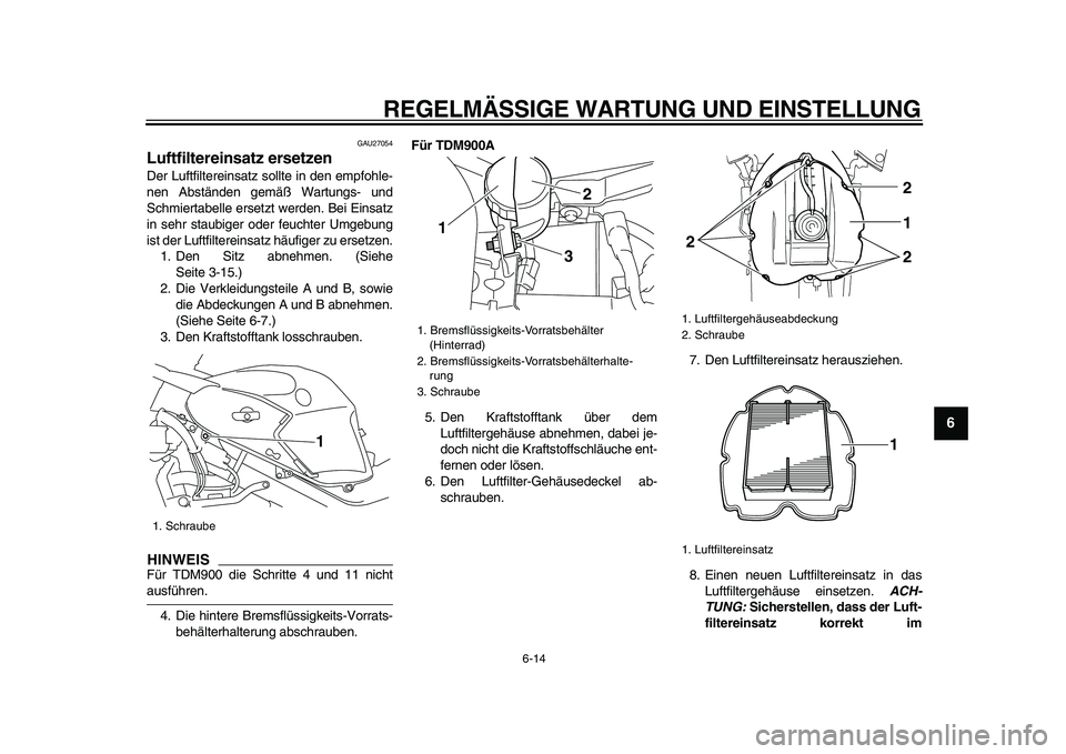 YAMAHA TDM 900 2009  Betriebsanleitungen (in German)  
REGELMÄSSIGE WARTUNG UND EINSTELLUNG 
6-14 
2
3
4
5
67
8
9
 
GAU27054 
Luftfiltereinsatz ersetzen  
Der Luftfiltereinsatz sollte in den empfohle-
nen Abständen gemäß Wartungs- und
Schmiertabelle