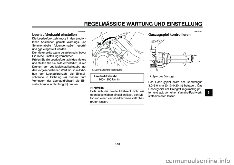 YAMAHA TDM 900 2009  Betriebsanleitungen (in German)  
REGELMÄSSIGE WARTUNG UND EINSTELLUNG 
6-16 
2
3
4
5
67
8
9
 
GAU34301 
Leerlaufdrehzahl einstellen  
Die Leerlaufdrehzahl muss in den empfoh-
lenen Abständen gemäß Wartungs- und
Schmiertabelle f