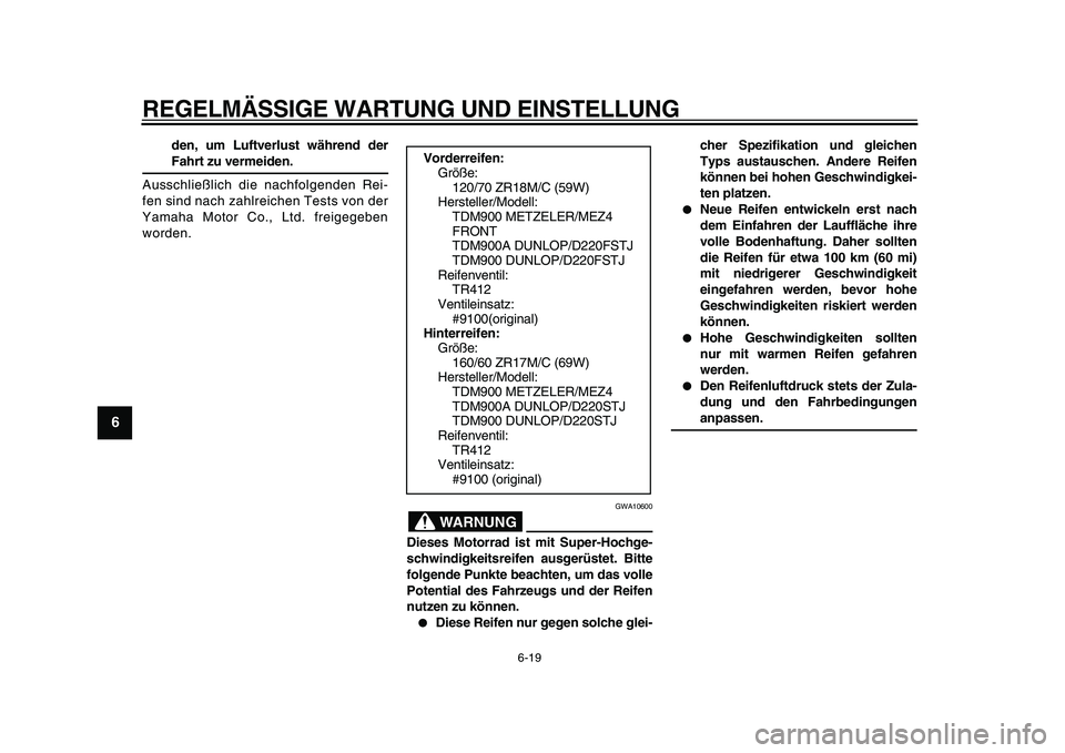 YAMAHA TDM 900 2009  Betriebsanleitungen (in German)  
REGELMÄSSIGE WARTUNG UND EINSTELLUNG 
6-19 
1
2
3
4
5
6
7
8
9
 
den, um Luftverlust während der 
Fahrt zu vermeiden. 
Ausschließlich die nachfolgenden Rei-
fen sind nach zahlreichen Tests von der