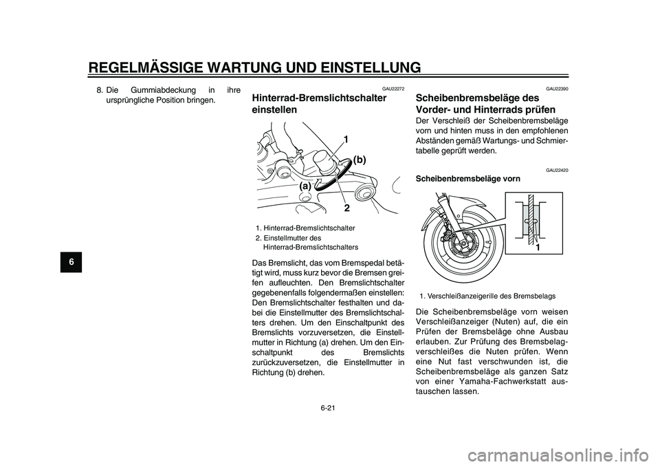YAMAHA TDM 900 2009  Betriebsanleitungen (in German)  
REGELMÄSSIGE WARTUNG UND EINSTELLUNG 
6-21 
1
2
3
4
5
6
7
8
9
 
8. Die Gummiabdeckung in ihre
ursprüngliche Position bringen. 
GAU22272 
Hinterrad-Bremslichtschalter 
einstellen  
Das Bremslicht, 