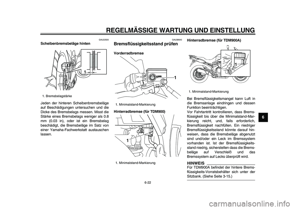 YAMAHA TDM 900 2009  Betriebsanleitungen (in German)  
REGELMÄSSIGE WARTUNG UND EINSTELLUNG 
6-22 
2
3
4
5
67
8
9
 
GAU22500 
Scheibenbremsbeläge hinten 
Jeden der hinteren Scheibenbremsbeläge
auf Beschädigungen untersuchen und die
Dicke des Bremsbe